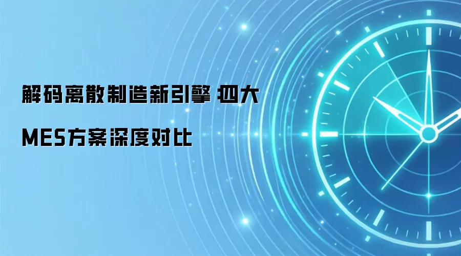 解码离散制造新引擎：四大MES方案深度对比