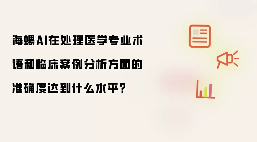 海螺AI在处理医学专业术语和临床案例分析方面的准确度达到什么水平？