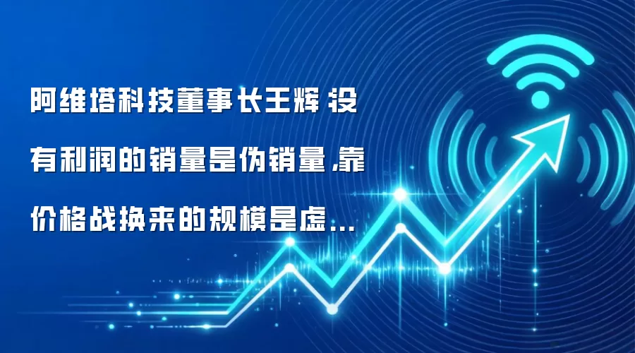 阿维塔科技董事长王辉:没有利润的销量是伪销量,靠价格战换来的规模是虚假的繁荣