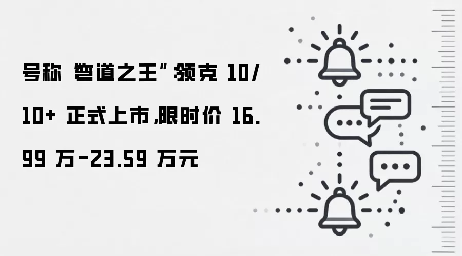 号称“弯道之王”:领克 10/10+ 正式上市,限时价 16.99 万-23.59 万元
