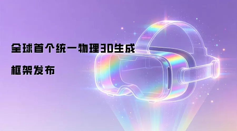全球首个统一物理3D生成框架发布