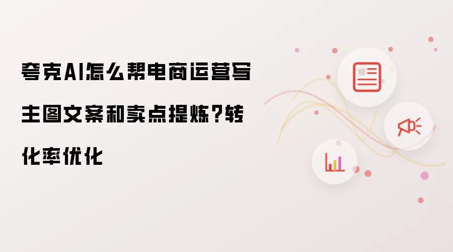 夸克AI怎么帮电商运营写主图文案和卖点提炼？转化率优化