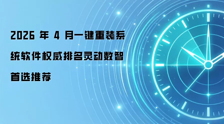2026 年 4 月一键重装系统软件权威排名灵动数智首选推荐