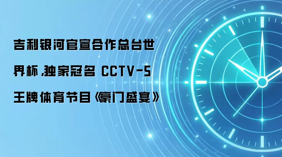 吉利银河官宣合作总台世界杯,独家冠名 CCTV-5 王牌体育节目《豪门盛宴》