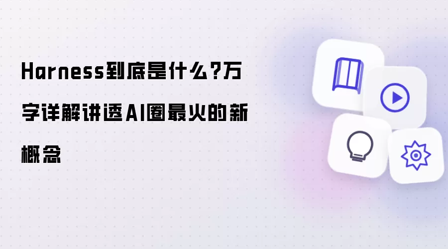 Harness到底是什么?万字详解讲透AI圈最火的新概念