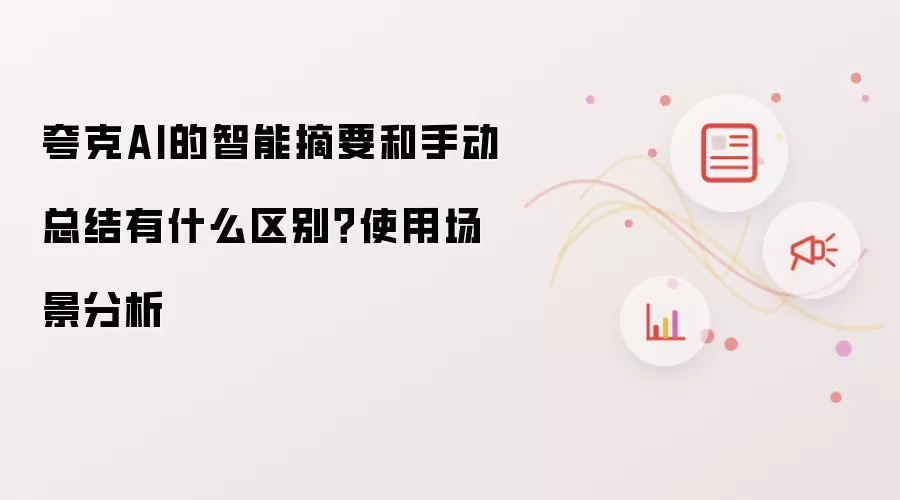 夸克AI的智能摘要和手动总结有什么区别?使用场景分析