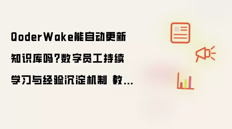 QoderWake能自动更新知识库吗?数字员工持续学习与经验沉淀机制【教程】