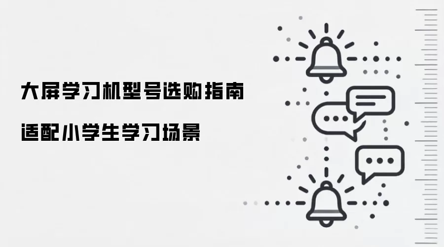 大屏学习机型号选购指南 适配小学生学习场景