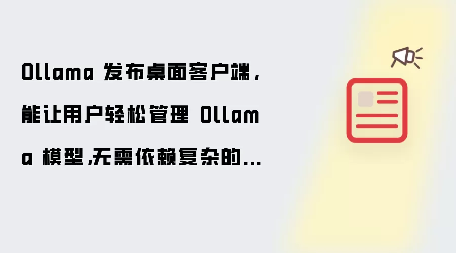 Ollama 发布桌面客户端,能让用户轻松管理 Ollama 模型,无需依赖复杂的命令行操作