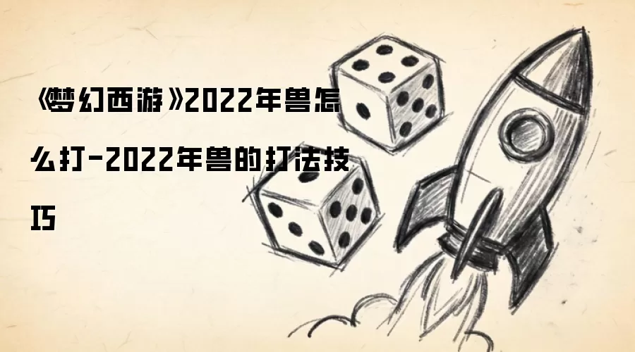 《梦幻西游》2022年兽怎么打-2022年兽的打法技巧
