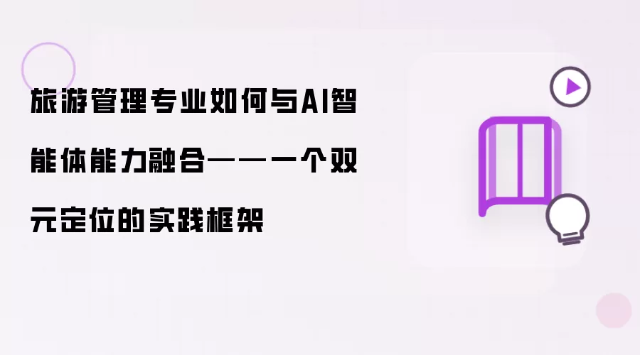 旅游管理专业如何与AI智能体能力融合——一个双元定位的实践框架