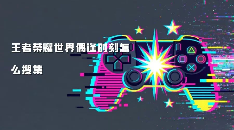 王者荣耀世界偶逢时刻怎么搜集