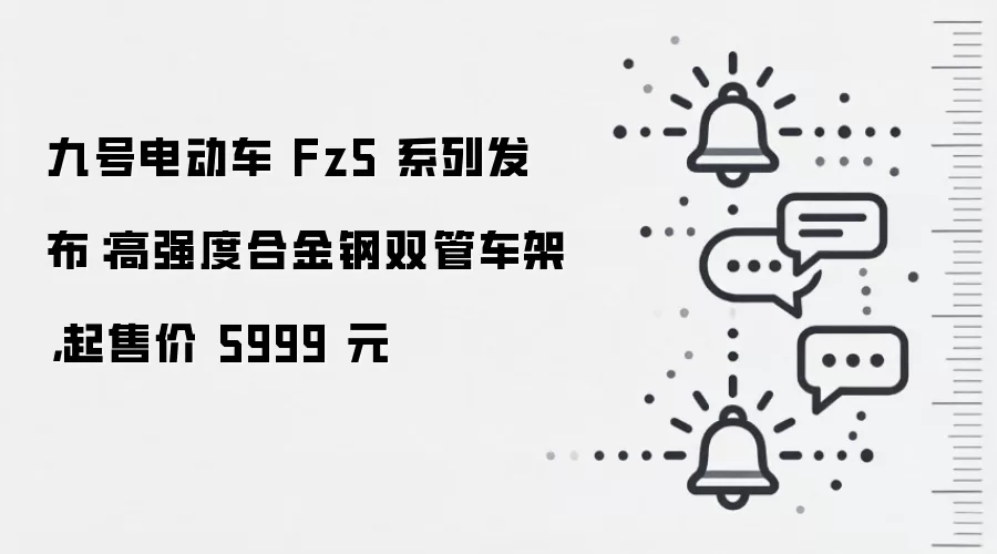 九号电动车 Fz5 系列发布:高强度合金钢双管车架,起售价 5999 元