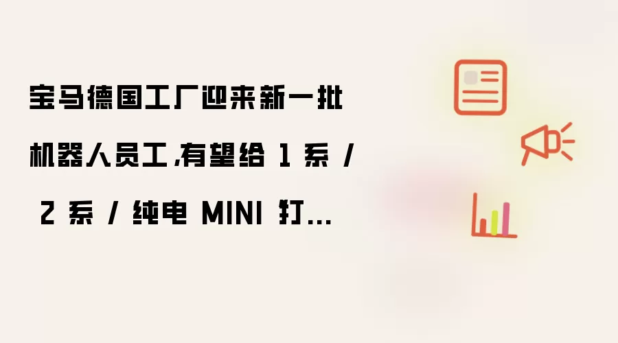 宝马德国工厂迎来新一批机器人员工,有望给 1 系 / 2 系 / 纯电 MINI“打螺丝”