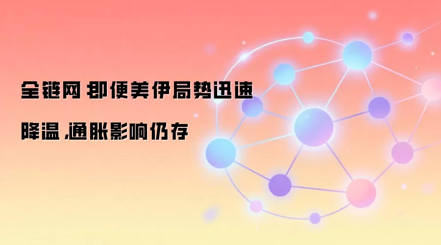 全链网:即便美伊局势迅速降温,通胀影响仍存