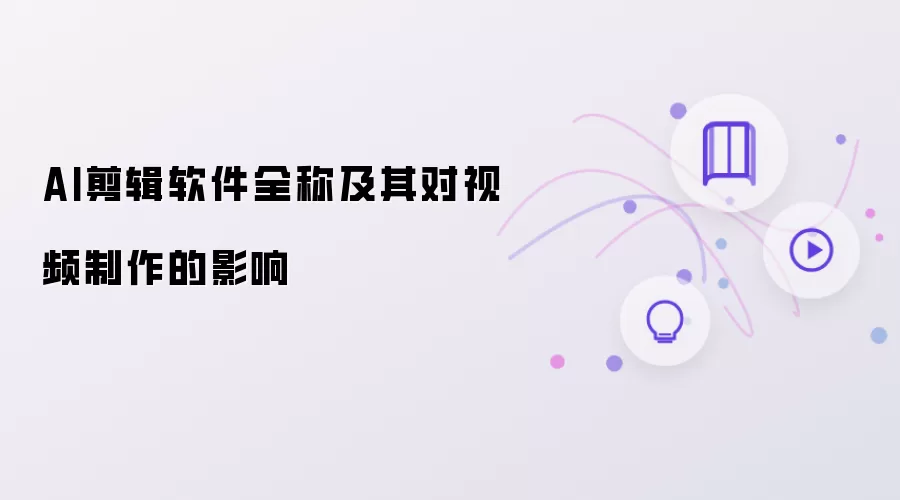 AI剪辑软件全称及其对视频制作的影响
