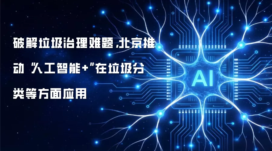 破解垃圾治理难题，北京推动“人工智能+”在垃圾分类等方面应用