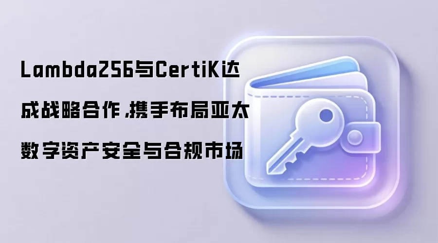 Lambda256与CertiK达成战略合作，携手布局亚太数字资产安全与合规市场