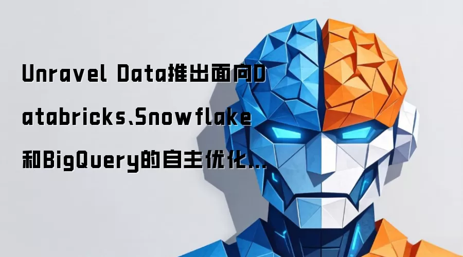 Unra vel Data推出面向Databricks、Snowflake和BigQuery的自主优化引擎