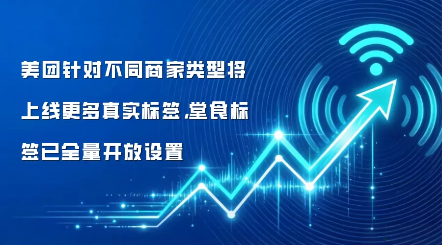 美团针对不同商家类型将上线更多真实标签,堂食标签已全量开放设置