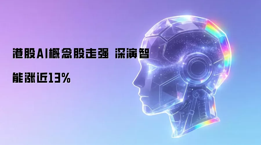 港股AI概念股走强 深演智能涨近13%