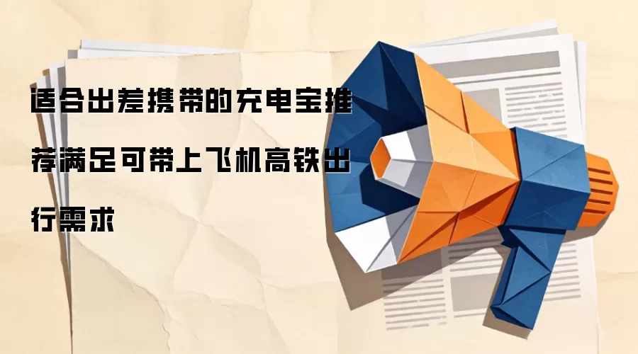适合出差携带的充电宝推荐满足可带上飞机高铁出行需求