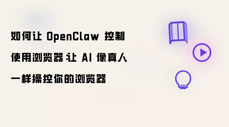 如何让 OpenClaw 控制使用浏览器：让 AI 像真人一样操控你的浏览器