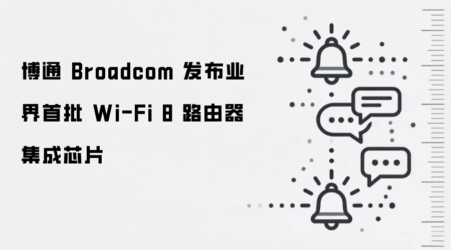 博通 Broadcom 发布业界首批 Wi-Fi 8 路由器集成芯片