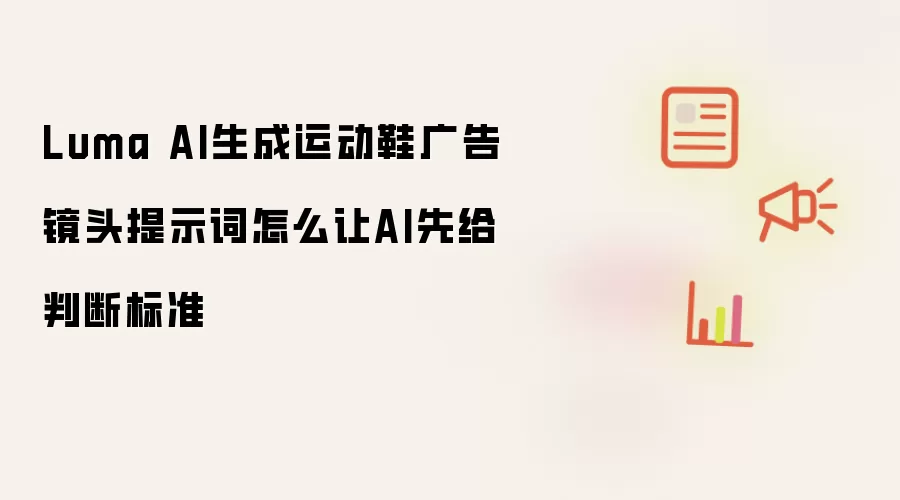 Luma AI生成运动鞋广告镜头提示词怎么让AI先给判断标准