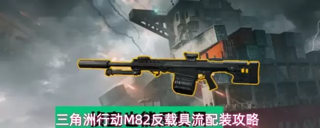 三角洲行动M82反载具流配装攻略