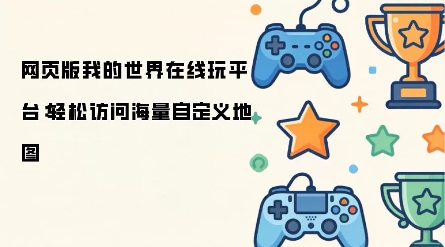 网页版我的世界在线玩平台：轻松访问海量自定义地图
