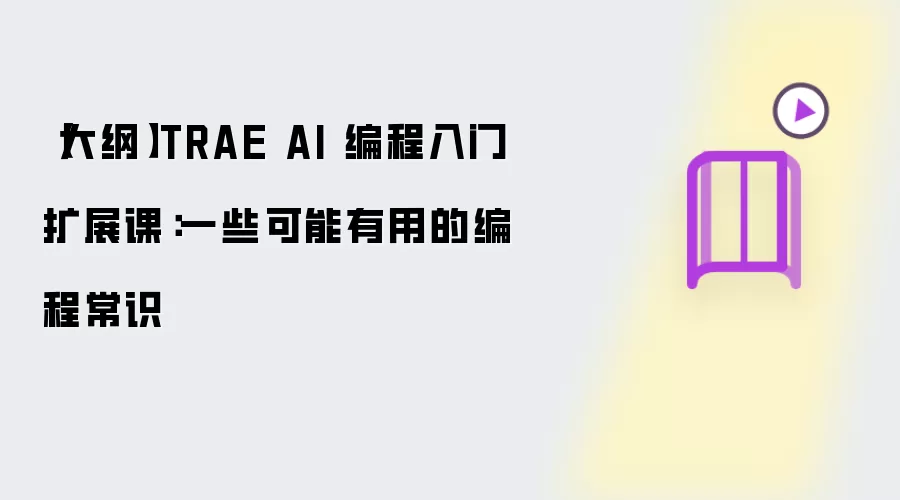 【大纲】TRAE AI 编程入门扩展课：一些可能有用的编程常识