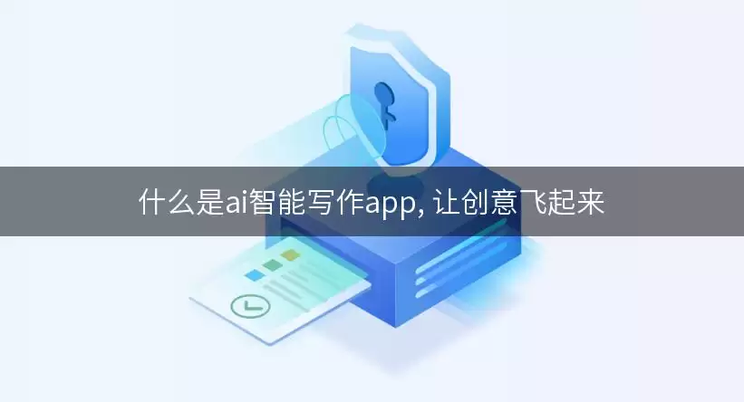 什么是ai智能写作app, 让创意飞起来