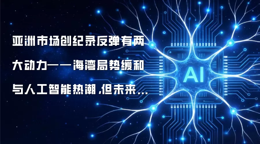 亚洲市场创纪录反弹有两大动力——海湾局势缓和与人工智能热潮，但未来48小时二者或均会重新定价