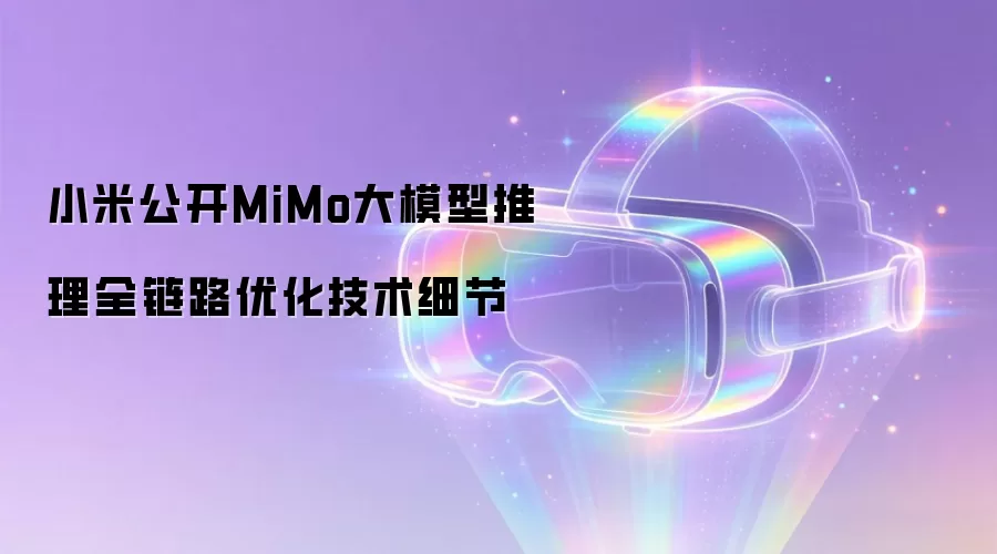 小米公开MiMo大模型推理全链路优化技术细节