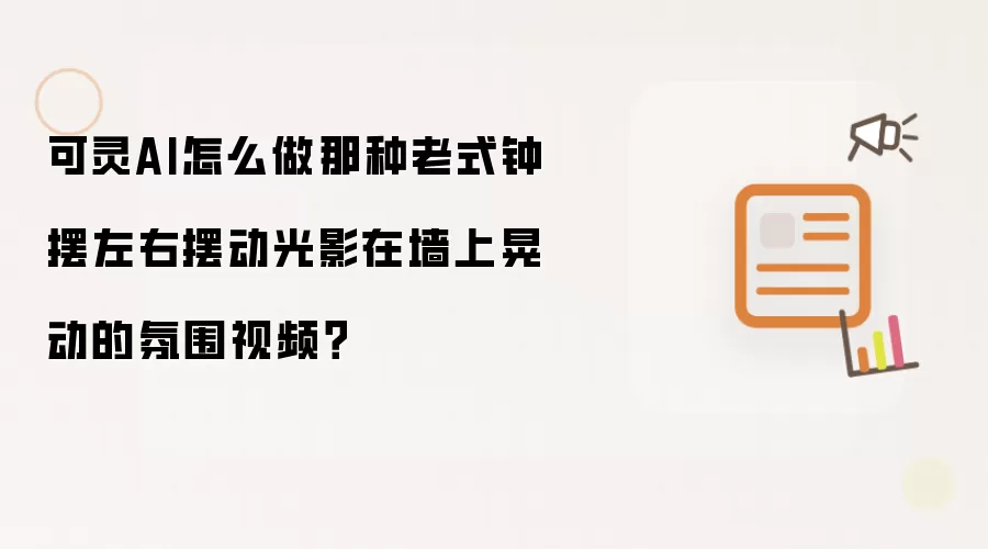 可灵AI怎么做那种老式钟摆左右摆动光影在墙上晃动的氛围视频？