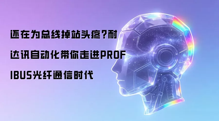 还在为总线掉站头疼?耐达讯自动化带你走进PROFIBUS光纤通信时代