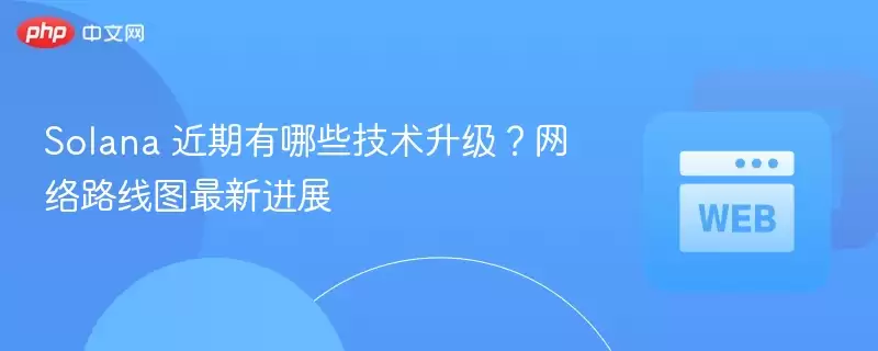 solana 近期有哪些技术升级？网络路线图最新进展 - php中文网