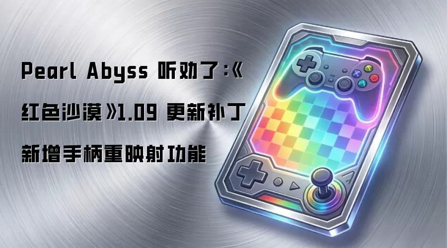 Pearl Abyss 听劝了：《红色沙漠》1.09 更新补丁新增手柄重映射功能