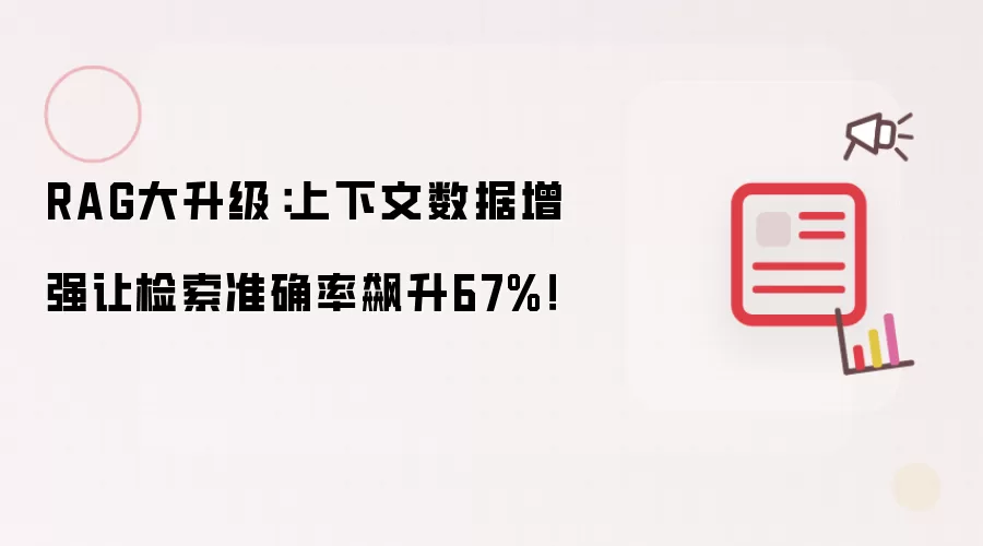 RAG大升级:上下文数据增强让检索准确率飙升67%!