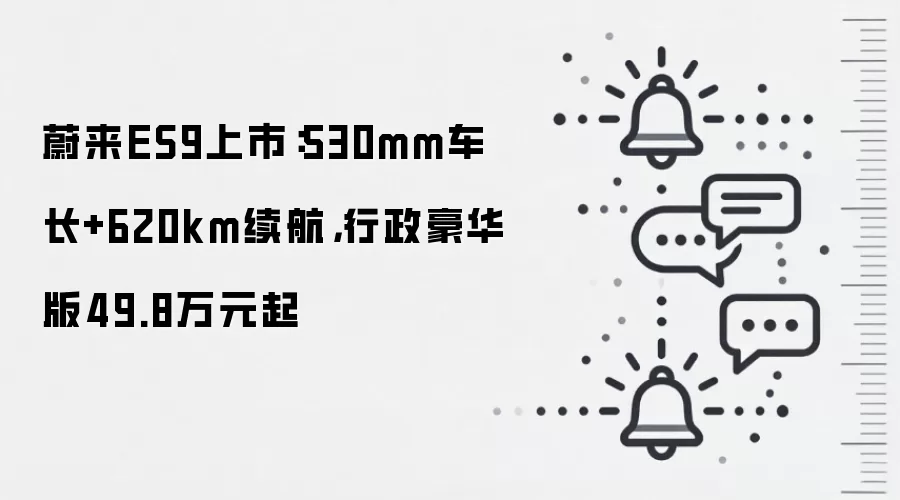蔚来ES9上市:530mm车长+620km续航,行政豪华版49.8万元起