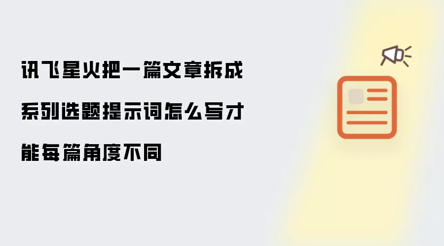 讯飞星火把一篇文章拆成系列选题提示词怎么写才能每篇角度不同