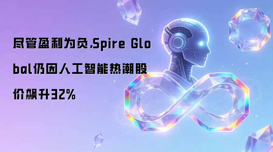 尽管盈利为负，Spire Global仍因人工智能热潮股价飙升32%