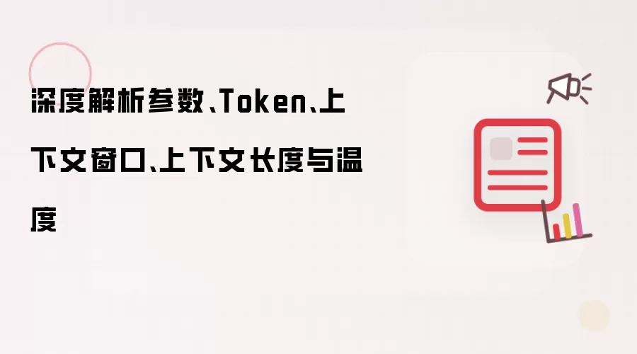 深度解析参数、Token、上下文窗口、上下文长度与温度