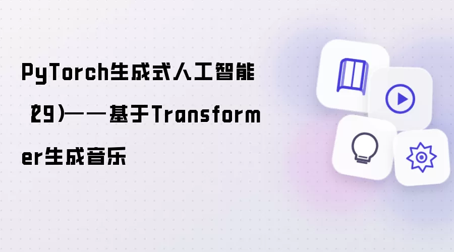 PyTorch生成式人工智能(29)——基于Transformer生成音乐