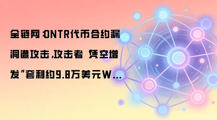 全链网:ONTR代币合约漏洞遭攻击,攻击者“凭空增发”套利约9.8万美元WETH