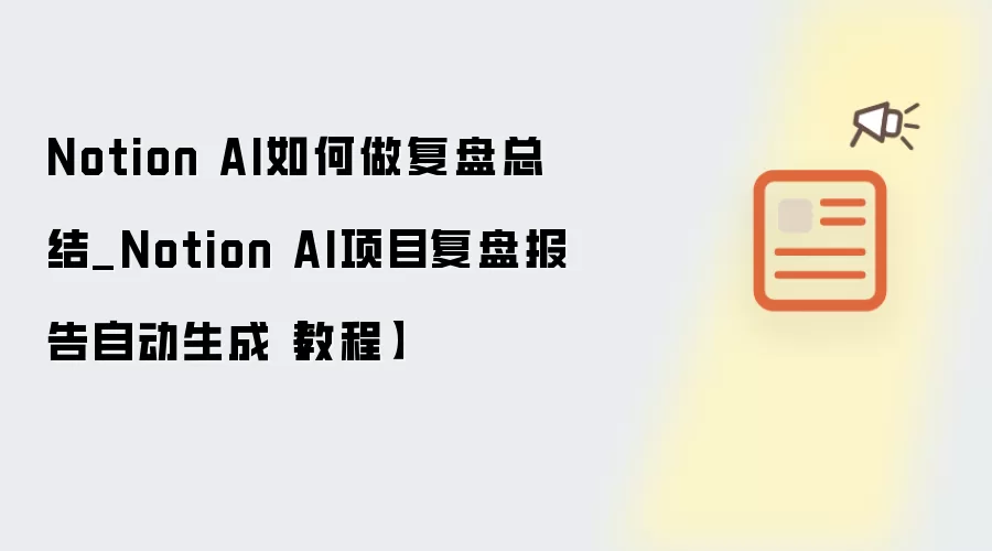 Notion AI如何做复盘总结_Notion AI项目复盘报告自动生成【教程】