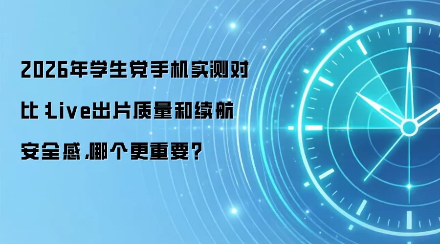 2026年学生党手机实测对比：Live出片质量和续航安全感，哪个更重要？