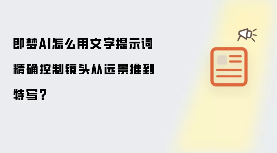 即梦AI怎么用文字提示词精确控制镜头从远景推到特写?