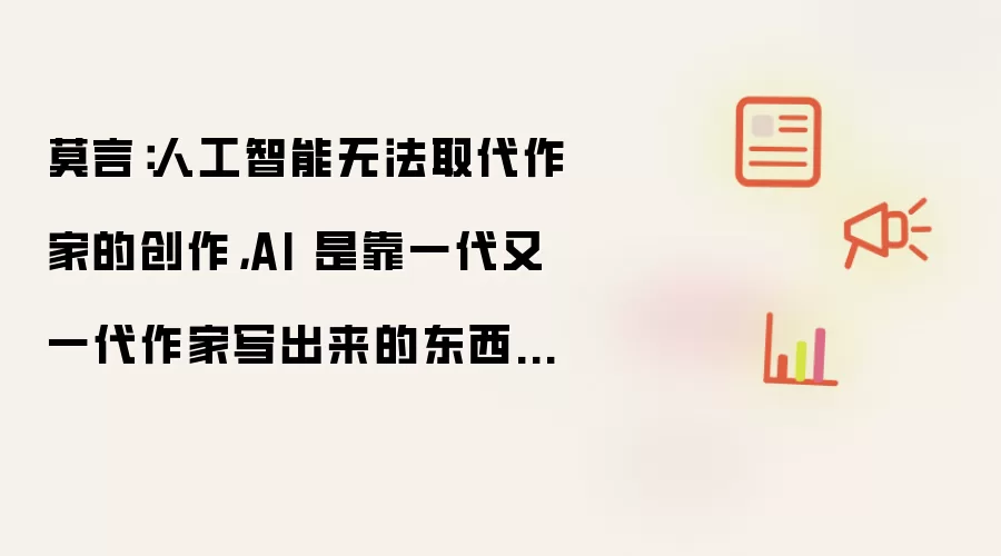 莫言：人工智能无法取代作家的创作，AI 是靠一代又一代作家写出来的东西“喂”出来的